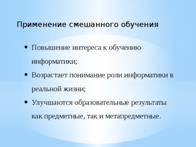 Применение смешанного обучения Повышение интереса к обучению информатики; Возрастает понимание роли информатики в реальной жизни; Улучшаются образовательные результаты как предметные, так и метапредметные. 