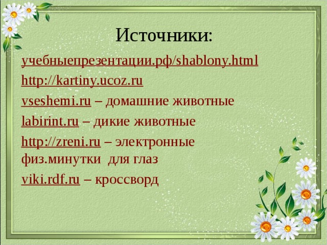 Источники: учебныепрезентации.рф / shablony.html http://kartiny.ucoz.ru vseshemi.ru  – домашние животные labirint.ru – дикие животные http :// zreni . ru – электронные физ.минутки для глаз viki.rdf.ru – кроссворд 