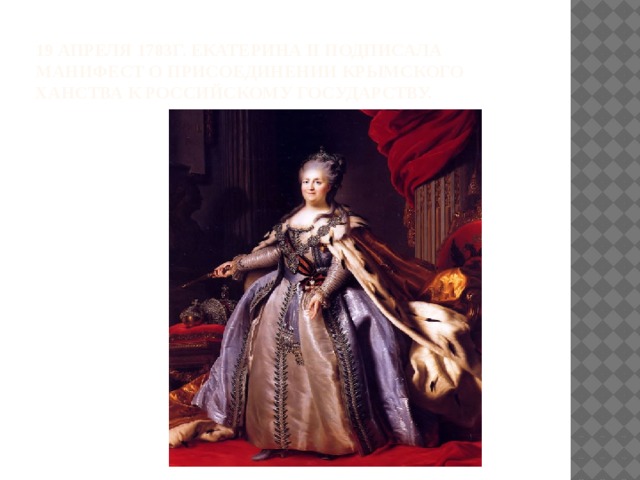 19 апреля 1783г. Екатерина II подписала Манифест о присоединении Крымского ханства к российскому государству. 