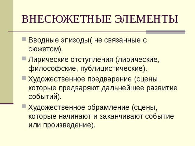 ВНЕСЮЖЕТНЫЕ ЭЛЕМЕНТЫ Вводные эпизоды( не связанные с сюжетом). Лирические отступления (лирические, философские, публицистические). Художественное предварение (сцены, которые предваряют дальнейшее развитие событий). Художественное обрамление (сцены, которые начинают и заканчивают событие или произведение).  