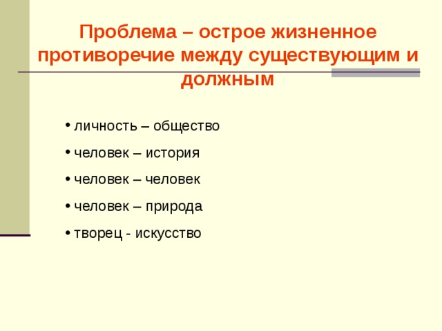 Проблема – острое жизненное противоречие между существующим и должным  личность – общество  человек – история  человек – человек  человек – природа  творец - искусство 