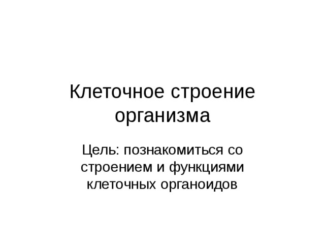 Клеточное строение организма Цель: познакомиться со строением и функциями клеточных органоидов 