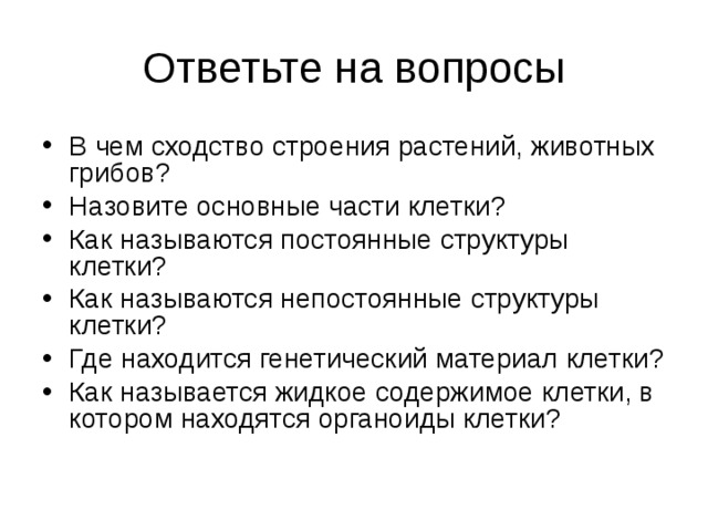 Ответьте на вопросы В чем сходство строения растений, животных грибов? Назовите основные части клетки? Как называются постоянные структуры клетки? Как называются непостоянные структуры клетки? Где находится генетический материал клетки? Как называется жидкое содержимое клетки, в котором находятся органоиды клетки?  