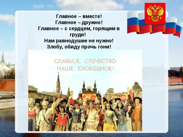 Главное – вместе! Главное – дружно! Главное – с сердцем, горящим в груди! Нам равнодушие не нужно! Злобу, обиду прочь гони! 