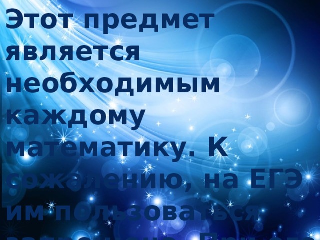 Этот предмет является необходимым каждому математику. К сожалению, на ЕГЭ им пользоваться запрещено. При его изготовлении используется родственник алмаза. 