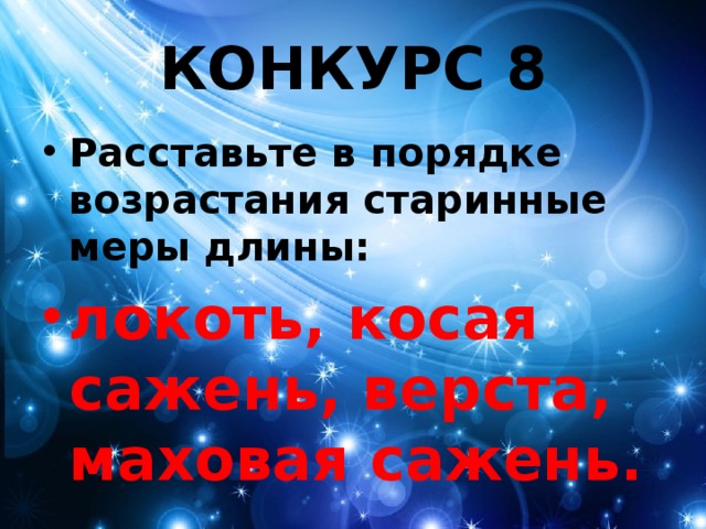 КОНКУРС 8 Расставьте в порядке возрастания старинные меры длины: локоть, косая сажень, верста, маховая сажень. 