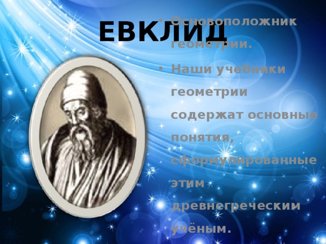 ЕВКЛИД Основоположник геометрии. Наши учебники геометрии содержат основные понятия, сформулированные этим древнегреческим учёным. 