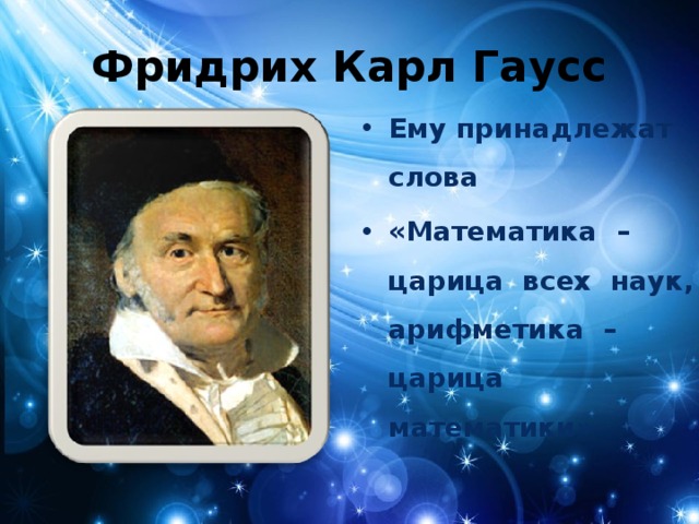 Фридрих Карл Гаусс Ему принадлежат слова «Математика – царица всех наук, арифметика – царица математики» 