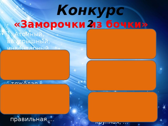 Конкурс 2 «Заморочки из бочки» 4. Бермудский, 1. Атомный, выигрышный, инвентарный, … 2. Женская,  любовный,  львиная,  равнобедренный,… 5. Красная,  тяжёлая, … 3. Свинцовая,  центральная,  барабанная,  жилая, …  правильная,… 6.  Несгораемая,  кругленькая,  крупная, … 