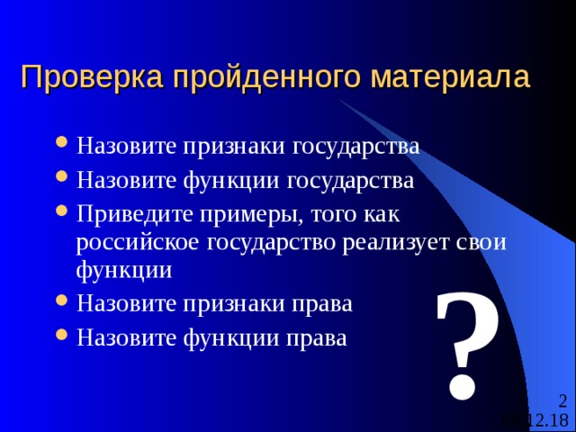 Проверка пройденного материала Назовите признаки государства Назовите функции государства Приведите примеры, того как российское государство реализует свои функции Назовите признаки права Назовите функции права ? 
