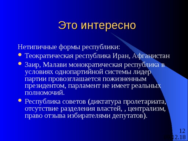 Это интересно Нетипичные формы республики: Теократическая республика Иран, Афганистан Заир, Малави монократическая республика в условиях однопартийной системы лидер партии провозглашается пожизненным президентом, парламент не имеет реальных полномочий. Республика советов (диктатура пролетариата, отсутствие разделения властей, , централизм, право отзыва избирателями депутатов). 