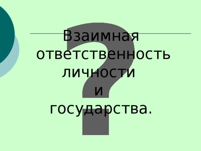 Взаимная  ответственность личности и государства.   