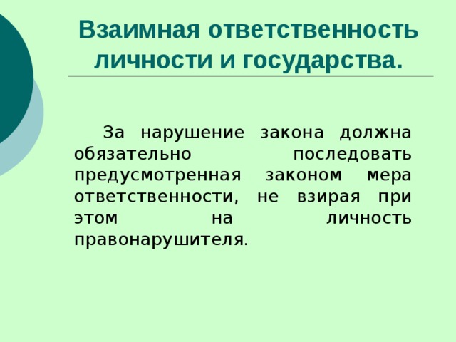 Взаимная ответственность личности и государства.   За нарушение закона должна обязательно последовать предусмотренная законом мера ответственности, не взирая при этом на личность правонарушителя. 