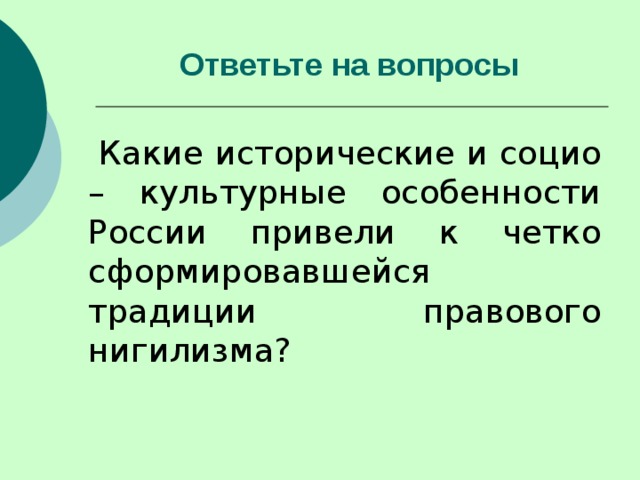 Ответьте на вопросы    Какие исторические и социо – культурные особенности России привели к четко сформировавшейся традиции правового нигилизма? 
