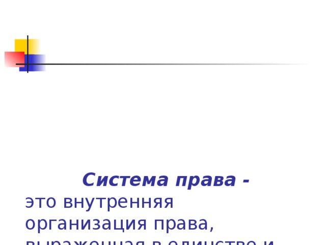  Система права -  это внутренняя организация права, выраженная в единстве и согласовании юридических норм, которые сосредоточены в относительно самостоятельных правовых комплексах: отраслях, институтах 