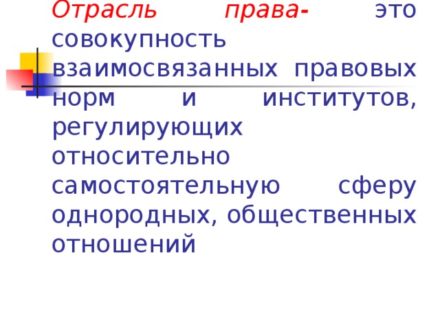 Отрасль права- это совокупность взаимосвязанных правовых норм и институтов, регулирующих относительно самостоятельную сферу однородных, общественных отношений 