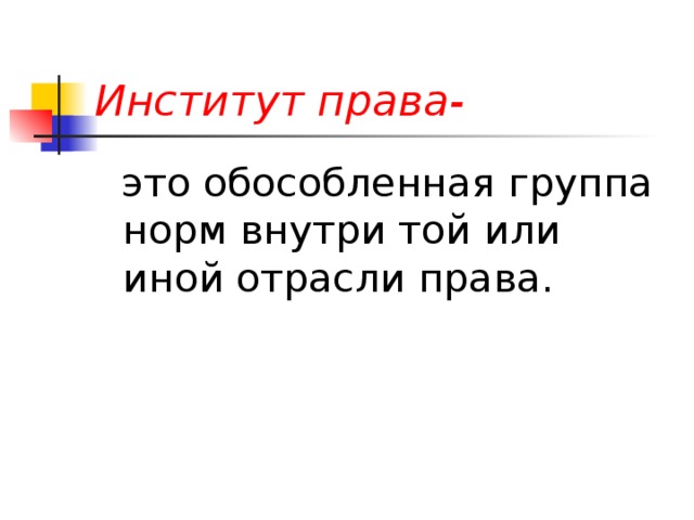 Институт права-  это обособленная группа норм внутри той или иной отрасли права. 