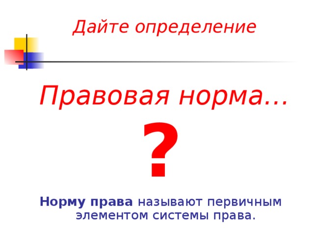  Дайте определение    Правовая норма… ? Норму права называют первичным элементом системы права. 