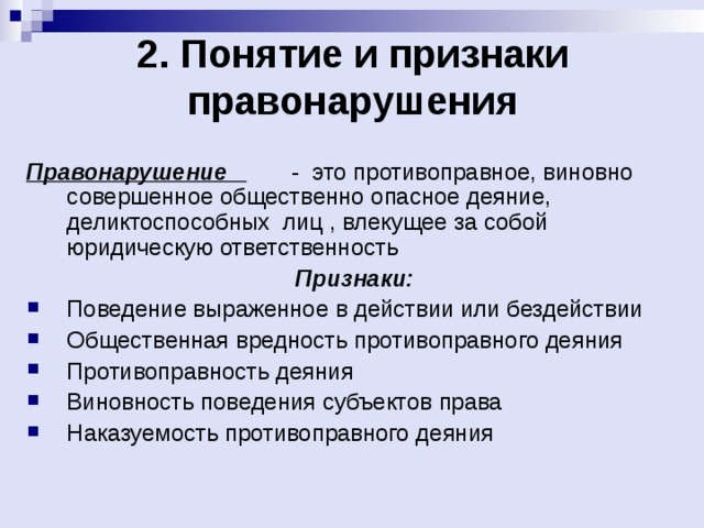 2. Понятие и признаки правонарушения   Правонарушение - это противоправное, виновно совершенное общественно опасное деяние, деликтоспособных лиц , влекущее за собой юридическую ответственность Признаки: Поведение выраженное в действии или бездействии Общественная вредность противоправного деяния Противоправность деяния Виновность поведения субъектов права Наказуемость противоправного деяния 