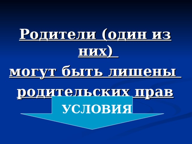 Родители (один из них) могут быть лишены родительских прав  УСЛОВИЯ 