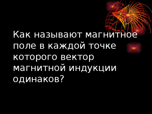 Как называют магнитное поле в каждой точке которого вектор магнитной индукции одинаков? 