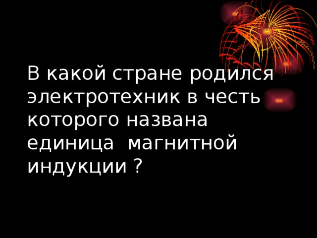 В какой стране родился электротехник в честь которого названа единица магнитной индукции ? 