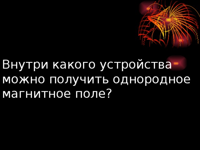 Внутри какого устройства можно получить однородное магнитное поле? 