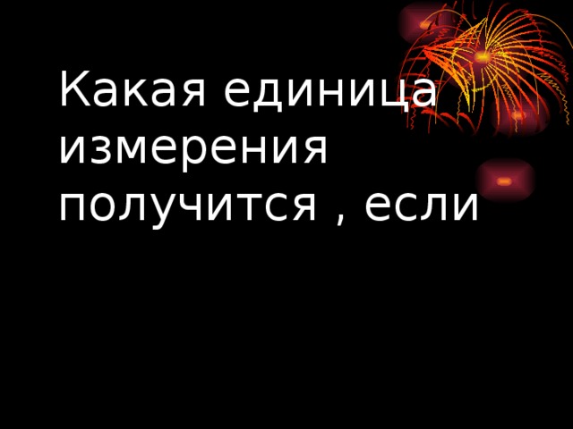 Какая единица измерения получится , если 