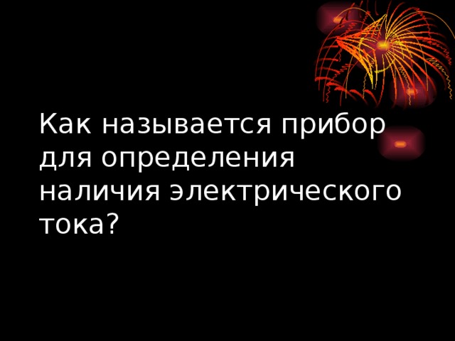 Как называется прибор для определения наличия электрического тока? 
