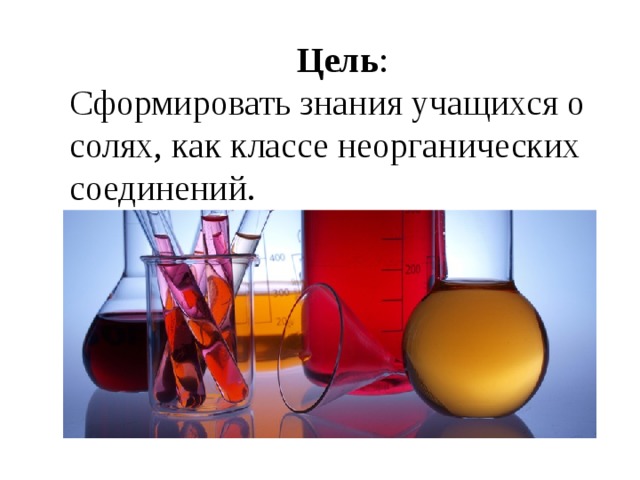 Цель : Сформировать знания учащихся о солях, как классе неорганических соединений. 
