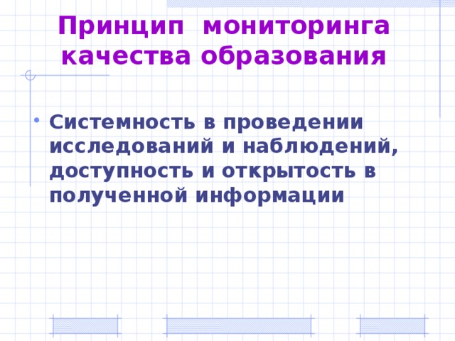Принцип мониторинга качества образования Системность в проведении исследований и наблюдений, доступность и открытость в полученной информации  