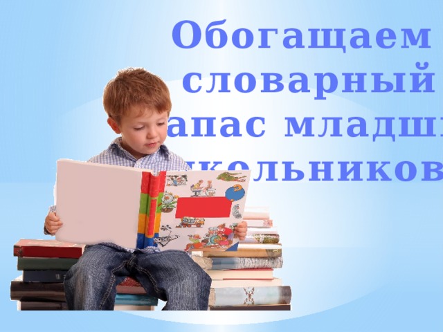 Обогащаем словарный  запас младших школьников 