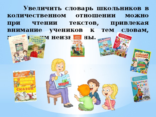  Увеличить словарь школьников в количественном отношении можно при чтении текстов, привлекая внимание учеников к тем словам, которые им неизвестны. 
