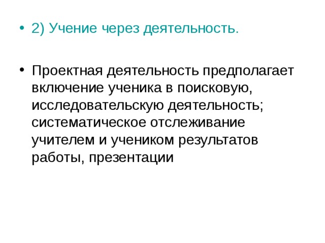 2) Учение через деятельность.  Проектная деятельность предполагает включение ученика в поисковую, исследовательскую деятельность; систематическое отслеживание учителем и учеником результатов работы, презентации  