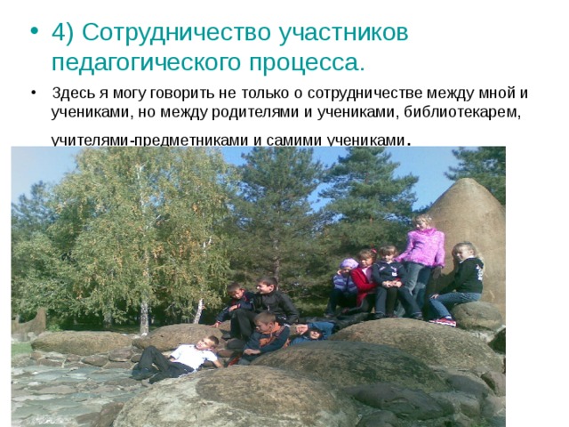 4) Сотрудничество участников педагогического процесса. Здесь я могу говорить не только о сотрудничестве между мной и учениками, но между родителями и учениками, библиотекарем, учителями-предметниками и самими учениками . 