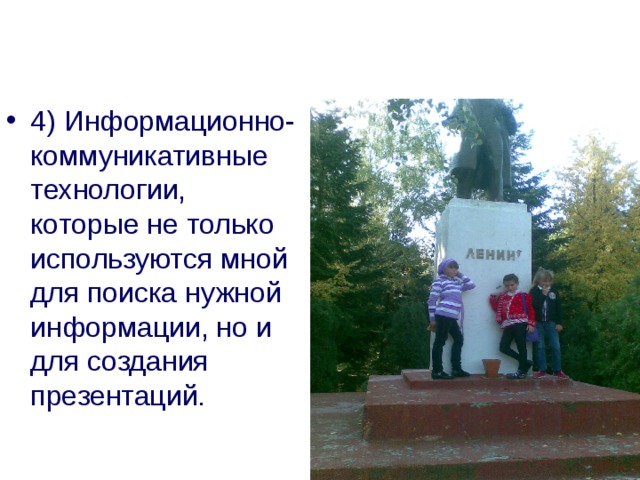 4) Информационно-коммуникативные технологии, которые не только используются мной для поиска нужной информации, но и для создания презентаций. 