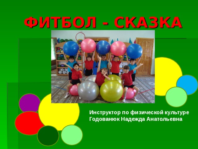 ФИТБОЛ - СКАЗКА Инструктор по физической культуре Годованюк Надежда Анатольевна 