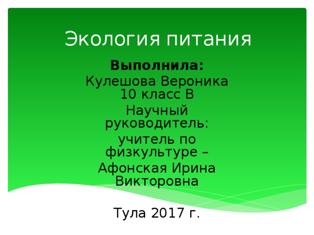 Экология питания Выполнила: Кулешова Вероника  1 0  класс В Научный руководитель: учитель по физкультуре – Афонская Ирина Викторовна Тула 2017 г. 