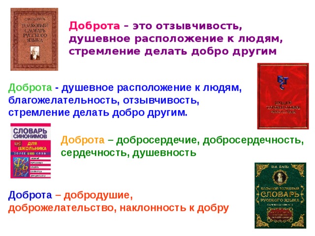  Доброта  – это отзывчивость, душевное расположение к людям, стремление делать добро другим  Доброта - душевное расположение к людям, благожелательность, отзывчивость, стремление делать добро другим. Доброта –  добросердечие, добросердечность, сердечность, душевность Доброта  – добродушие, доброжелательство, наклонность к добру 