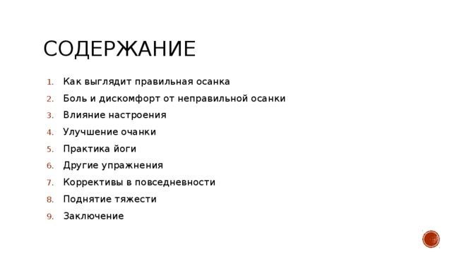 Содержание Как выглядит правильная осанка Боль и дискомфорт от неправильной осанки Влияние настроения  Улучшение очанки Практика йоги  Другие упражнения Коррективы в повседневности  Поднятие тяжести  Заключение 