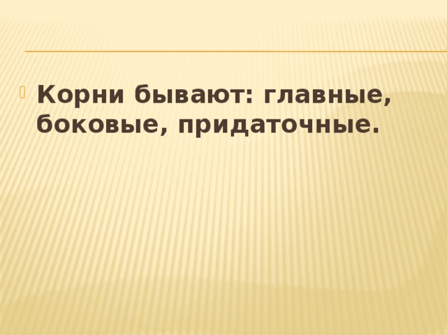 Корни бывают: главные, боковые, придаточные. 