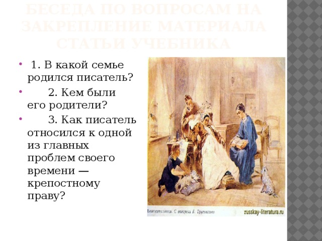 Беседа по вопросам на закрепление материала статьи учебника  1. В какой семье родился писатель?  2. Кем были его родители?  3. Как писатель относился к одной из главных проблем своего времени — крепостному праву? 