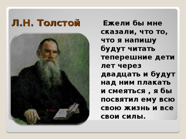 Л.Н. Толстой  Ежели бы мне сказали, что то, что я напишу будут читать теперешние дети лет через двадцать и будут над ним плакать и смеяться , я бы посвятил ему всю свою жизнь и все свои силы. 