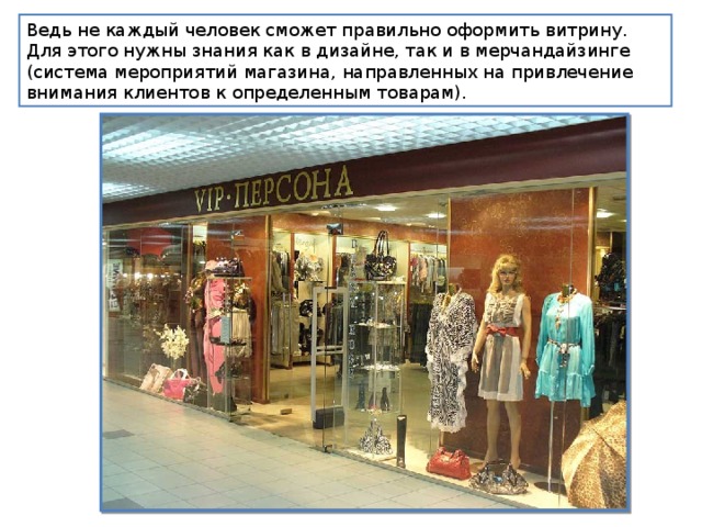 Ведь не каждый человек сможет правильно оформить витрину. Для этого нужны знания как в дизайне, так и в мерчандайзинге (система мероприятий магазина, направленных на привлечение внимания клиентов к определенным товарам). 