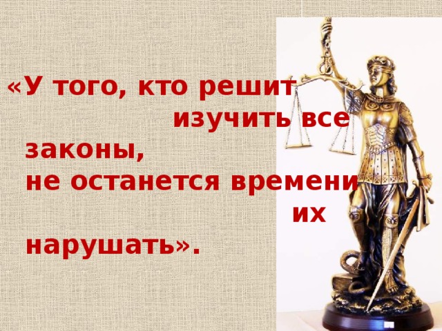 «У того, кто решит  изучить все законы,  не останется времени  их нарушать».   