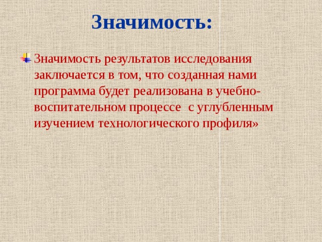  Значимость: Значимость результатов исследования заключается в том, что созданная нами программа будет реализована в учебно-воспитательном процессе с углубленным изучением технологического профиля» 