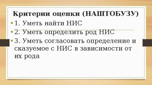 Критерии оценки (НАШТОБУЗУ) 1. Уметь найти НИС 2. Уметь определить род НИС 3. Уметь согласовать определение и сказуемое с НИС в зависимости от их рода 