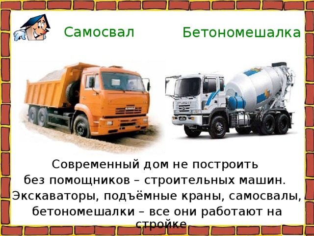 Самосвал Бетономешалка Современный дом не построить без помощников – строительных машин. Экскаваторы, подъёмные краны, самосвалы, бетономешалки – все они работают на стройке. 