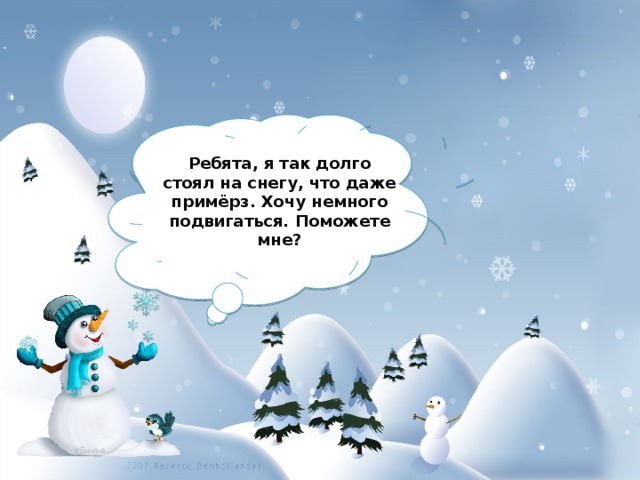 Ребята, я так долго стоял на снегу, что даже примёрз. Хочу немного подвигаться. Поможете мне? 