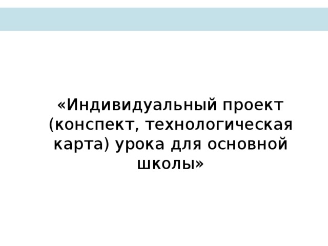       «Индивидуальный проект (конспект, технологическая карта) урока для основной школы»  